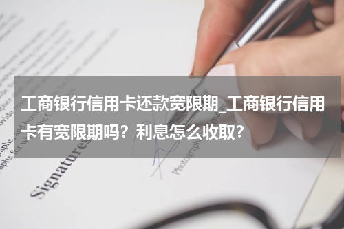 工商银行信用卡还款宽限期_工商银行信用卡有宽限期吗？利息怎么收取？