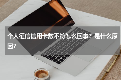 个人征信信用卡数不符怎么回事？是什么原因？
