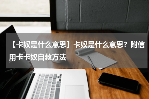 【卡奴是什么意思】卡奴是什么意思？附信用卡卡奴自救方法