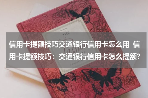 信用卡提额技巧交通银行信用卡怎么用_信用卡提额技巧：交通银行信用卡怎么提额?
