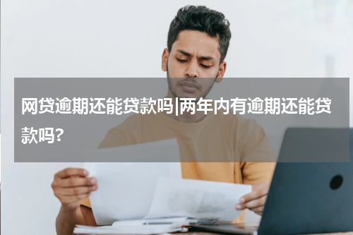 网贷逾期还能贷款吗|两年内有逾期还能贷款吗?