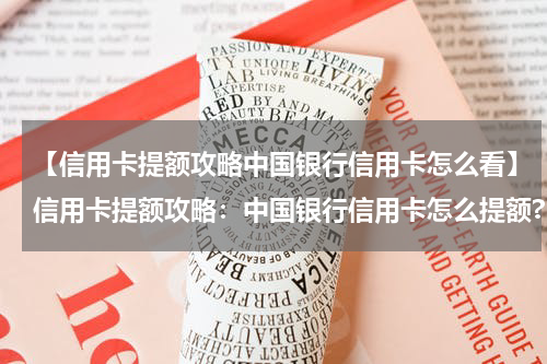 【信用卡提额攻略中国银行信用卡怎么看】信用卡提额攻略：中国银行信用卡怎么提额?