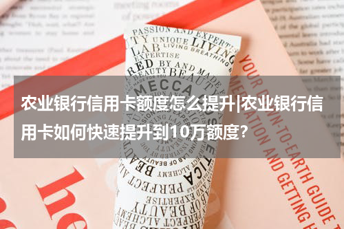 农业银行信用卡额度怎么提升|农业银行信用卡如何快速提升到10万额度？