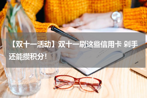 【双十一活动】双十一刷这些信用卡 剁手还能攒积分！