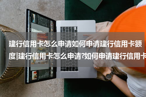 建行信用卡怎么申请如何申请建行信用卡额度|建行信用卡怎么申请?如何申请建行信用卡?