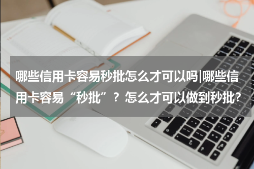哪些信用卡容易秒批怎么才可以吗|哪些信用卡容易“秒批”？怎么才可以做到秒批？
