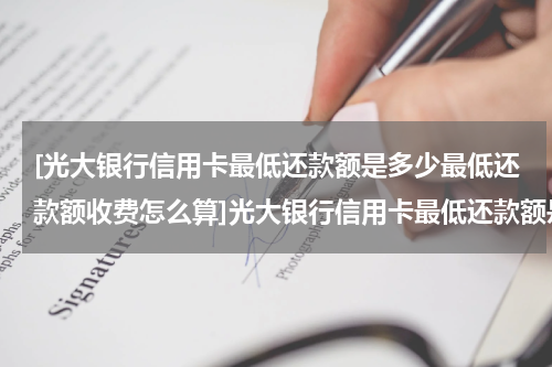 [光大银行信用卡最低还款额是多少最低还款额收费怎么算]光大银行信用卡最低还款额是多少?最低还款额收费怎么算?