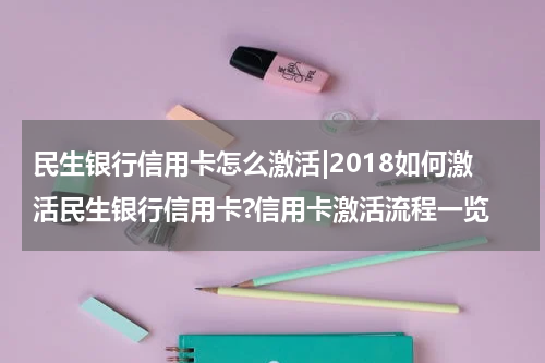 民生银行信用卡怎么激活|2018如何激活民生银行信用卡?信用卡激活流程一览