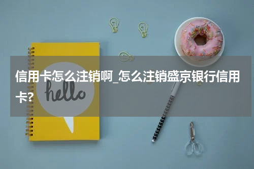 信用卡怎么注销啊_怎么注销盛京银行信用卡?