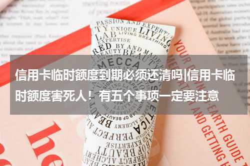 信用卡临时额度到期必须还清吗|信用卡临时额度害死人！有五个事项一定要注意