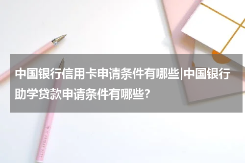中国银行信用卡申请条件有哪些|中国银行助学贷款申请条件有哪些？