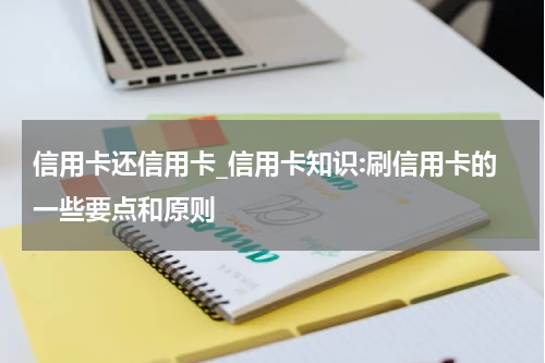 信用卡还信用卡_信用卡知识:刷信用卡的一些要点和原则
