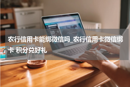 农行信用卡能绑微信吗_农行信用卡微信绑卡 积分兑好礼