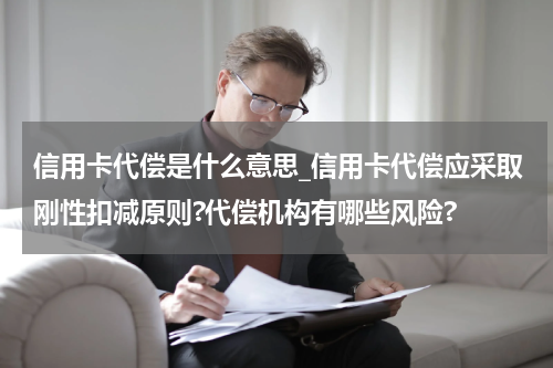 信用卡代偿是什么意思_信用卡代偿应采取刚性扣减原则?代偿机构有哪些风险?