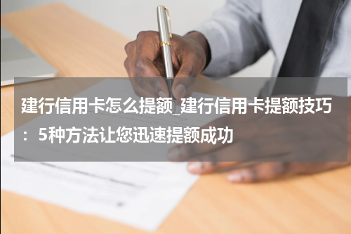 建行信用卡怎么提额_建行信用卡提额技巧：5种方法让您迅速提额成功