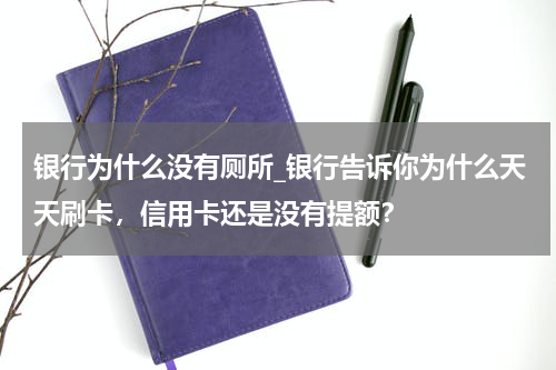 银行为什么没有厕所_银行告诉你为什么天天刷卡，信用卡还是没有提额？