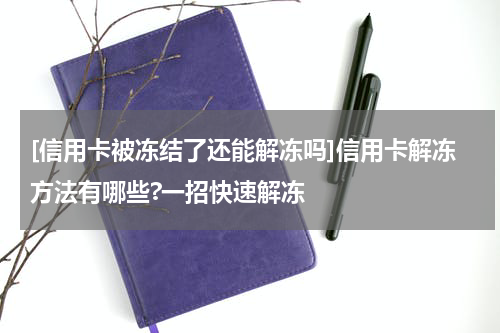 [信用卡被冻结了还能解冻吗]信用卡解冻方法有哪些?一招快速解冻