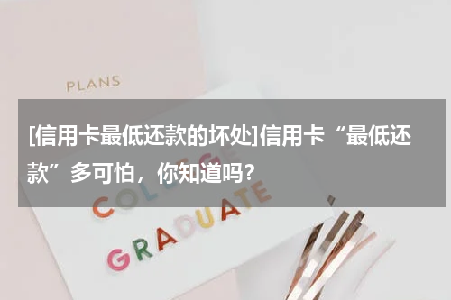 [信用卡最低还款的坏处]信用卡“最低还款”多可怕，你知道吗？