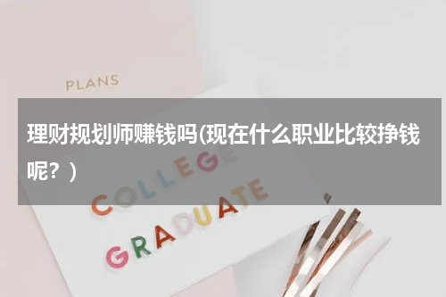 理财规划师赚钱吗(现在什么职业比较挣钱呢？)