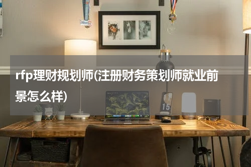 rfp理财规划师(注册财务策划师就业前景怎么样)