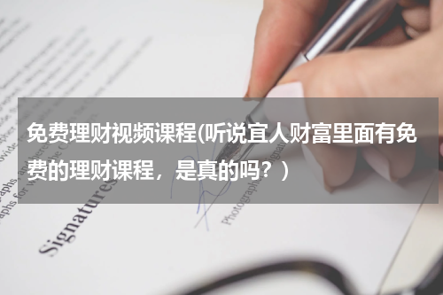 免费理财视频课程(听说宜人财富里面有免费的理财课程，是真的吗？)