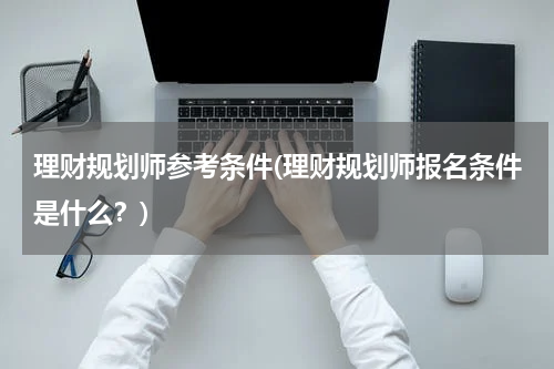 理财规划师参考条件(理财规划师报名条件是什么？)