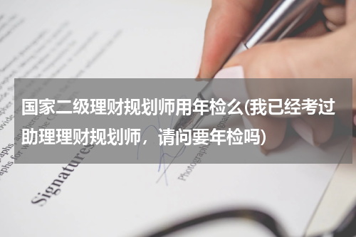 国家二级理财规划师用年检么(我已经考过助理理财规划师，请问要年检吗)