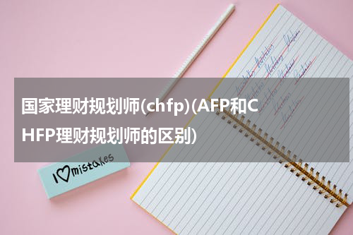 国家理财规划师(chfp)(AFP和CHFP理财规划师的区别)