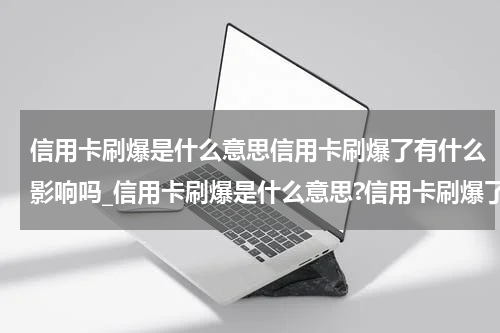 信用卡刷爆是什么意思信用卡刷爆了有什么影响吗_信用卡刷爆是什么意思?信用卡刷爆了有什么影响?