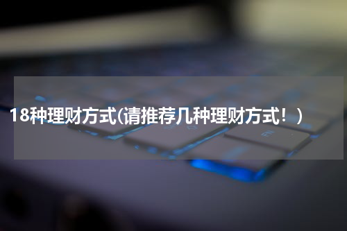18种理财方式(请推荐几种理财方式！)