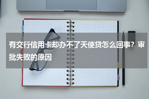 有交行信用卡却办不了天使贷怎么回事？审批失败的原因