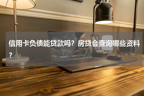 信用卡负债能贷款吗？房贷会查询哪些资料？