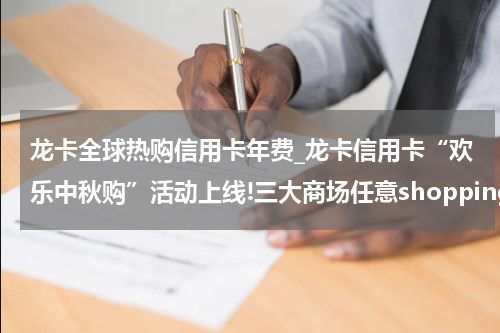 龙卡全球热购信用卡年费_龙卡信用卡“欢乐中秋购”活动上线!三大商场任意shopping