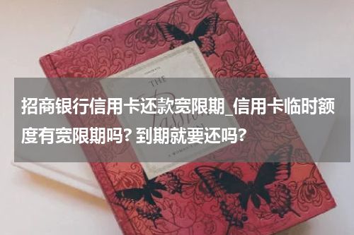 招商银行信用卡还款宽限期_信用卡临时额度有宽限期吗? 到期就要还吗?