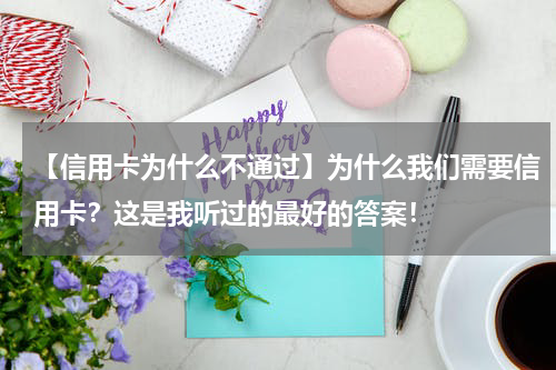 【信用卡为什么不通过】为什么我们需要信用卡？这是我听过的最好的答案！