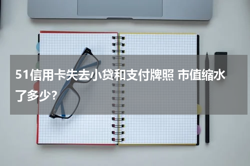 51信用卡失去小贷和支付牌照 市值缩水了多少？