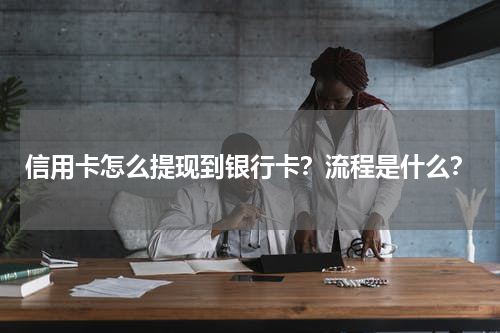 信用卡怎么提现到银行卡？流程是什么？