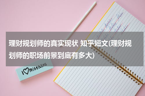 理财规划师的真实现状 知乎短文(理财规划师的职场前景到底有多大)