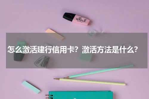 怎么激活建行信用卡？激活方法是什么？