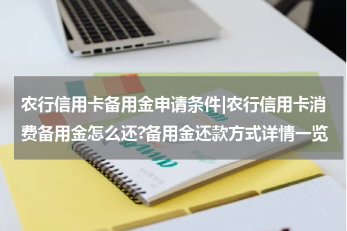 农行信用卡备用金申请条件|农行信用卡消费备用金怎么还?备用金还款方式详情一览