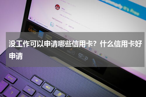 没工作可以申请哪些信用卡？什么信用卡好申请