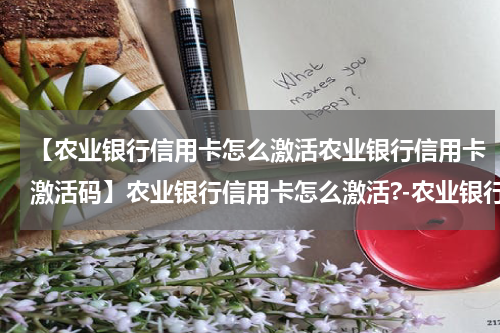 【农业银行信用卡怎么激活农业银行信用卡激活码】农业银行信用卡怎么激活?-农业银行信用卡激活方法