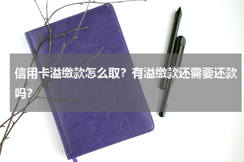 信用卡溢缴款怎么取？有溢缴款还需要还款吗？