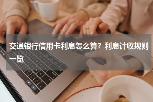 交通银行信用卡利息怎么算？利息计收规则一览
