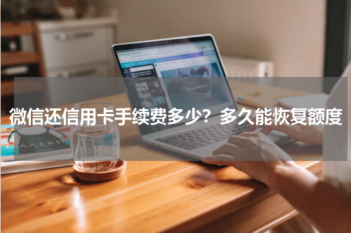 微信还信用卡手续费多少？多久能恢复额度