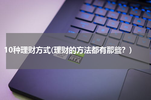 10种理财方式(理财的方法都有那些？)