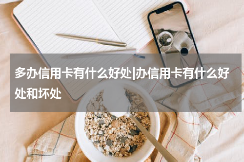 多办信用卡有什么好处|办信用卡有什么好处和坏处