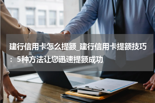 建行信用卡怎么提额_建行信用卡提额技巧：5种方法让您迅速提额成功