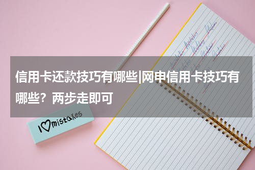 信用卡还款技巧有哪些|网申信用卡技巧有哪些？两步走即可
