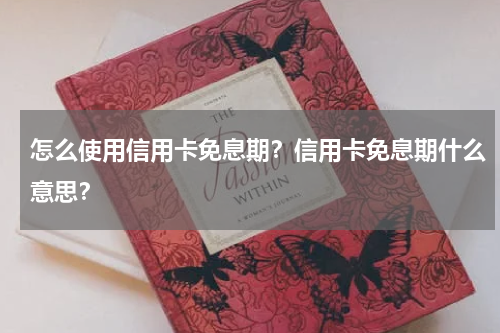 怎么使用信用卡免息期？信用卡免息期什么意思？